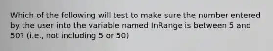 Which of the following will test to make sure the number entered by the user into the variable named InRange is between 5 and 50? (i.e., not including 5 or 50)