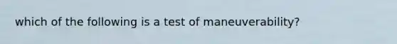 which of the following is a test of maneuverability?