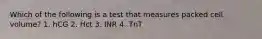 Which of the following is a test that measures packed cell volume? 1. hCG 2. Hct 3. INR 4. TnT