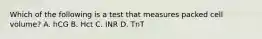 Which of the following is a test that measures packed cell volume? A. hCG B. Hct C. INR D. TnT