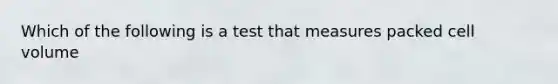 Which of the following is a test that measures packed cell volume