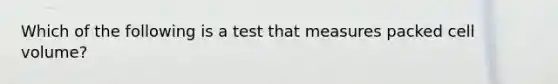 Which of the following is a test that measures packed cell volume?