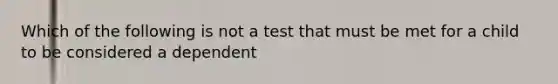 Which of the following is not a test that must be met for a child to be considered a dependent