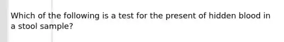 Which of the following is a test for the present of hidden blood in a stool sample?