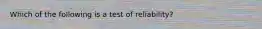 Which of the following is a test of reliability?