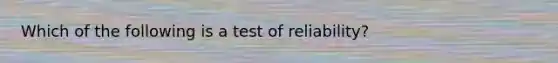 Which of the following is a test of reliability?