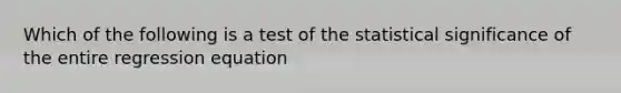 Which of the following is a test of the statistical significance of the entire regression equation