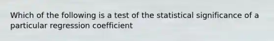 Which of the following is a test of the statistical significance of a particular regression coefficient