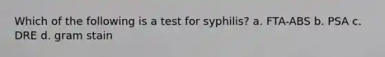 Which of the following is a test for syphilis? a. FTA-ABS b. PSA c. DRE d. gram stain