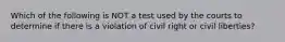 Which of the following is NOT a test used by the courts to determine if there is a violation of civil right or civil liberties?