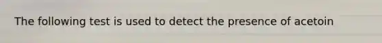 The following test is used to detect the presence of acetoin