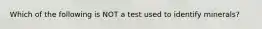 Which of the following is NOT a test used to identify minerals?