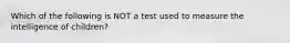 Which of the following is NOT a test used to measure the intelligence of children?