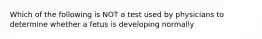 Which of the following is NOT a test used by physicians to determine whether a fetus is developing normally