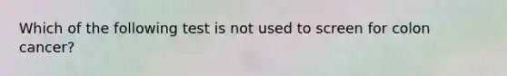 Which of the following test is not used to screen for colon cancer?