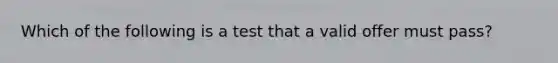 Which of the following is a test that a valid offer must pass?