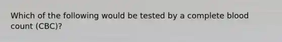 Which of the following would be tested by a complete blood count (CBC)?