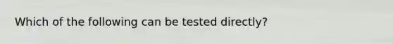 Which of the following can be tested directly?