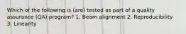 Which of the following is (are) tested as part of a quality assurance (QA) program? 1. Beam alignment 2. Reproducibility 3. Linearity