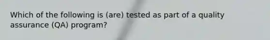 Which of the following is (are) tested as part of a quality assurance (QA) program?