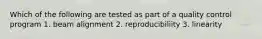 Which of the following are tested as part of a quality control program 1. beam alignment 2. reproducibiliity 3. linearity