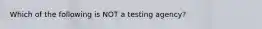 Which of the following is NOT a testing agency?