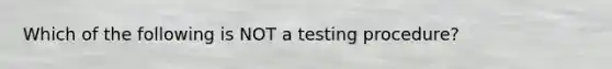 Which of the following is NOT a testing procedure?