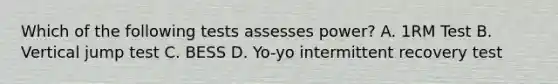 Which of the following tests assesses power? A. 1RM Test B. Vertical jump test C. BESS D. Yo-yo intermittent recovery test