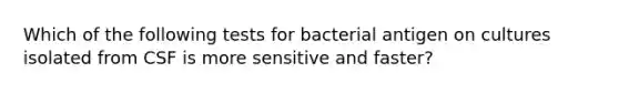 Which of the following tests for bacterial antigen on cultures isolated from CSF is more sensitive and faster?