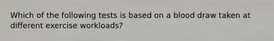 Which of the following tests is based on a blood draw taken at different exercise workloads?