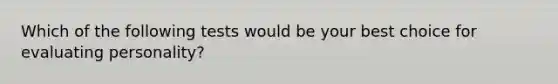 Which of the following tests would be your best choice for evaluating personality?