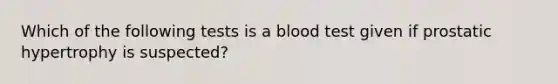 Which of the following tests is a blood test given if prostatic hypertrophy is suspected?