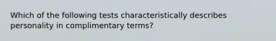 Which of the following tests characteristically describes personality in complimentary terms?