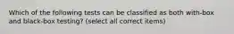 Which of the following tests can be classified as both with-box and black-box testing? (select all correct items)