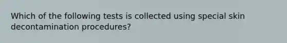 Which of the following tests is collected using special skin decontamination procedures?