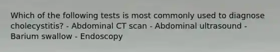 Which of the following tests is most commonly used to diagnose cholecystitis? - Abdominal CT scan - Abdominal ultrasound - Barium swallow - Endoscopy