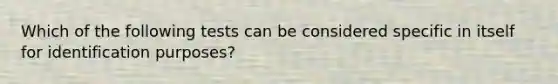 Which of the following tests can be considered specific in itself for identification purposes?