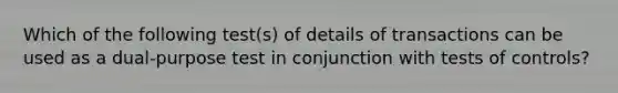 Which of the following test(s) of details of transactions can be used as a dual-purpose test in conjunction with tests of controls?