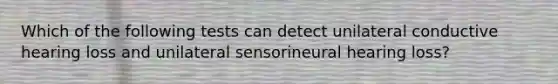 Which of the following tests can detect unilateral conductive hearing loss and unilateral sensorineural hearing loss?