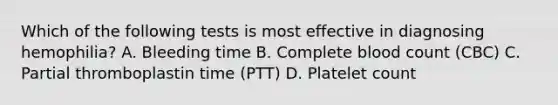 Which of the following tests is most effective in diagnosing hemophilia? A. Bleeding time B. Complete blood count (CBC) C. Partial thromboplastin time (PTT) D. Platelet count