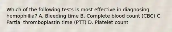 Which of the following tests is most effective in diagnosing hemophillia? A. Bleeding time B. Complete blood count (CBC) C. Partial thromboplastin time (PTT) D. Platelet count