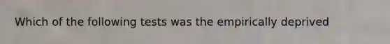 Which of the following tests was the empirically deprived