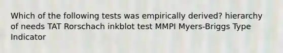 Which of the following tests was empirically derived? hierarchy of needs TAT Rorschach inkblot test MMPI Myers-Briggs Type Indicator