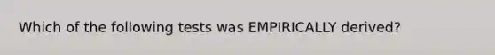 Which of the following tests was EMPIRICALLY derived?