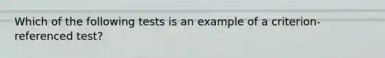 Which of the following tests is an example of a criterion-referenced test?