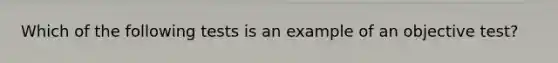 Which of the following tests is an example of an objective test?