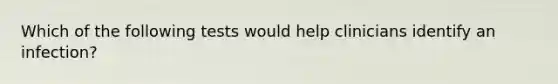 Which of the following tests would help clinicians identify an infection?