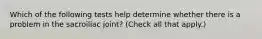 Which of the following tests help determine whether there is a problem in the sacroiliac joint? (Check all that apply.)