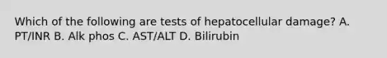 Which of the following are tests of hepatocellular damage? A. PT/INR B. Alk phos C. AST/ALT D. Bilirubin