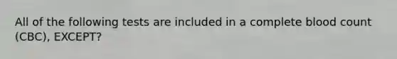 All of the following tests are included in a complete blood count (CBC), EXCEPT?